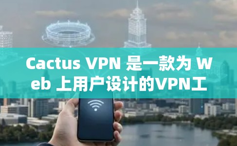 Cactus VPN 是一款为 Web 上用户设计的VPN工具，支持 U 盘、USB 和网络连接。如果你正在使用 Web 浏览器，想要在手机上进行VPN访问网页时，可以考虑以下几种方法
