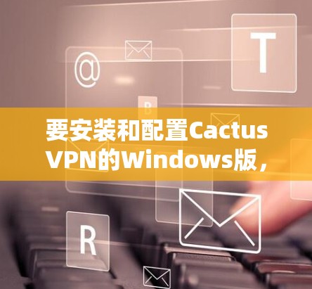 要安装和配置CactusVPN的Windows版,可以按照以下步骤操作 要安装和配置CactusVPN的Windows版,可以按照以下步骤操作