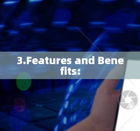 3.Features and Benefits: