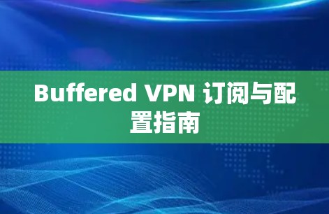 Buffered VPN 订阅与配置指南