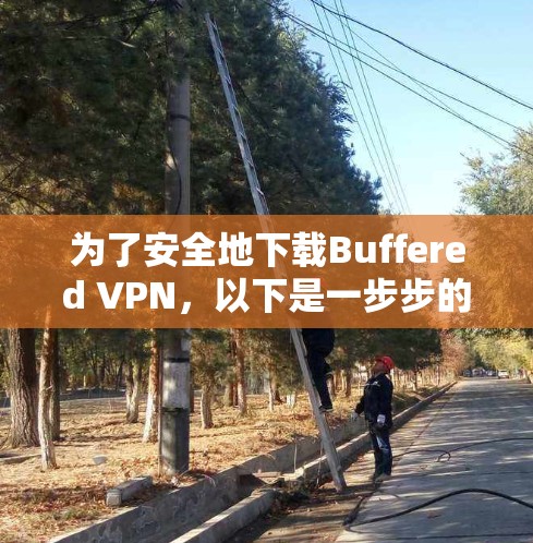 为了安全地下载Buffered VPN，以下是一步步的指南