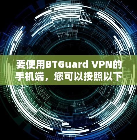 要使用BTGuard VPN的手机端，您可以按照以下步骤操作