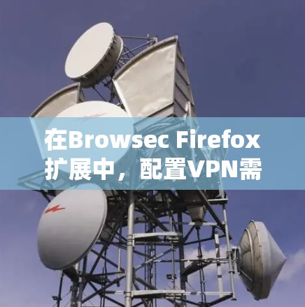 在Browsec Firefox扩展中，配置VPN需要根据你的需求选择合适的配置选项。以下是一个逐步指南，帮助你配置Browsec扩展中的VPN
