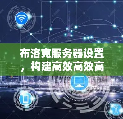 布洛克服务器设置，构建高效高效高效传输链