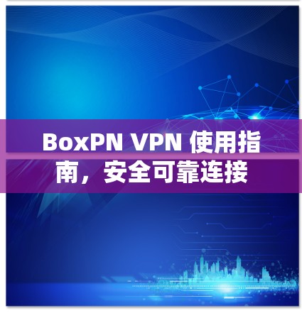 BoxPN VPN 使用指南，安全可靠连接