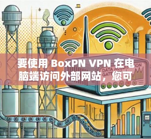 要使用 BoxPN VPN 在电脑端访问外部网站，您可以按照以下步骤操作