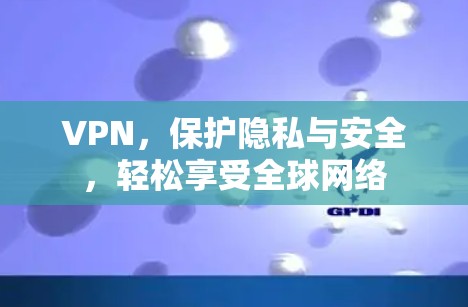 VPN，保护隐私与安全，轻松享受全球网络