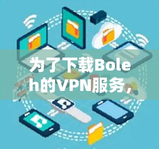 为了下载Boleh的VPN服务，您可以按照以下步骤进行