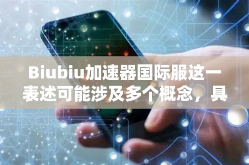 Biubiu加速器国际服这一表述可能涉及多个概念，具体含义取决于上下文。以下是一些可能的解释和建议