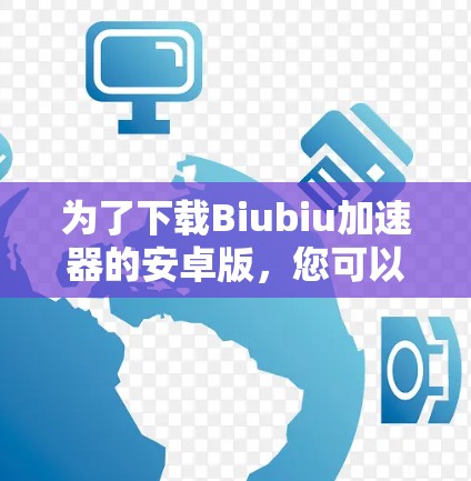 为了下载Biubiu加速器的安卓版，您可以按照以下步骤操作