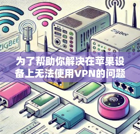 为了帮助你解决在苹果设备上无法使用VPN的问题，以下是一步步的解决方案