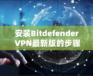 安装Bitdefender VPN最新版的步骤如下