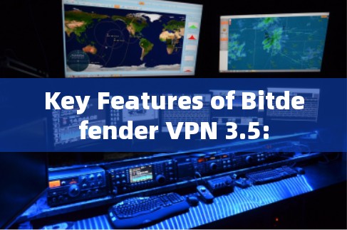 Key Features of Bitdefender VPN 3.5: