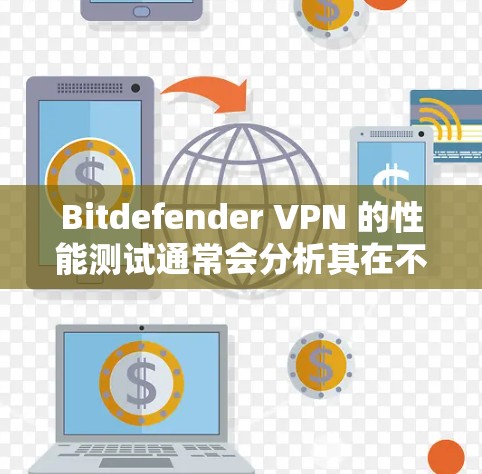 Bitdefender VPN 的性能测试通常会分析其在不同网络环境下的速率表现,包括带宽、延迟、带宽利用率和延迟率等指标。以下是基于 Bitdefender VPN 的速率测试分析 Bitdefender VPN 的性能测试通常会分析其在不同网络环境下的速率表现,包括带宽、延迟、带宽利用率和延迟率等指标。以下是基于 Bitdefender VPN 的速率测试分析