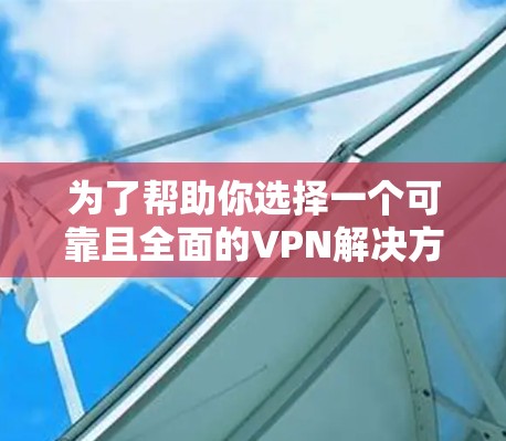 为了帮助你选择一个可靠且全面的VPN解决方案，以下是综合考虑的因素和推荐方案