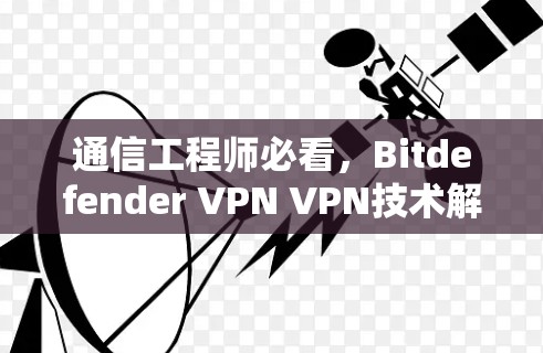 通信工程师必看，Bitdefender VPN VPN技术解析