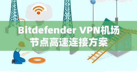 Bitdefender VPN机场节点高速连接方案