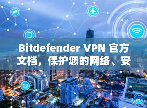 Bitdefender VPN 官方文档，保护您的网络、安全传输数据