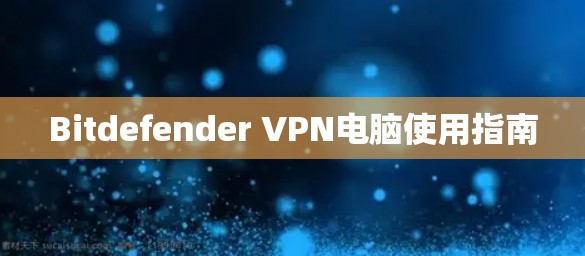 Bitdefender VPN电脑使用指南