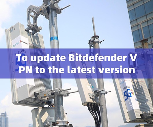 To update Bitdefender VPN to the latest version,follow these organized steps: