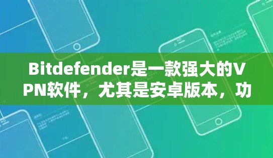 Bitdefender是一款强大的VPN软件，尤其是安卓版本，功能非常强大，适合个人用户和企业用户使用。以下是关于Bitdefender的安卓版本以及相关的手机VPN教程的一些信息