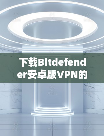 下载Bitdefender安卓版VPN的步骤如下