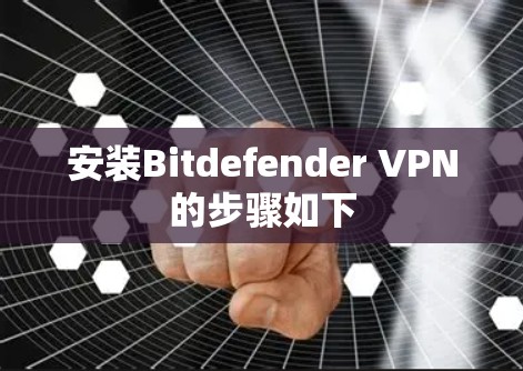 安装Bitdefender VPN的步骤如下 安装Bitdefender VPN的步骤如下