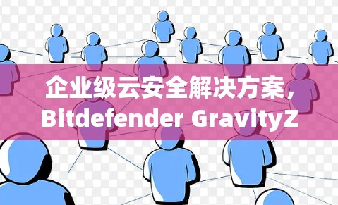 企业级云安全解决方案，Bitdefender GravityZone VPN 方面