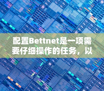 配置Bettnet是一项需要仔细操作的任务，以下是一个简洁易懂的步骤指南