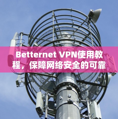 Betternet VPN使用教程，保障网络安全的可靠选择