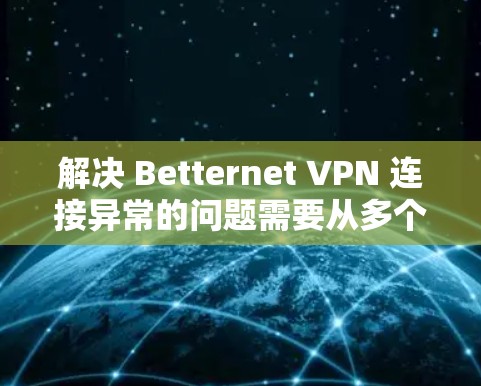 解决 Betternet VPN 连接异常的问题需要从多个角度入手。以下是一些详细的解决步骤 解决 Betternet VPN 连接异常的问题需要从多个角度入手。以下是一些详细的解决步骤