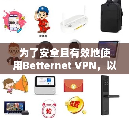为了安全且有效地使用Betternet VPN,以下是详细的步骤 为了安全且有效地使用Betternet VPN,以下是详细的步骤