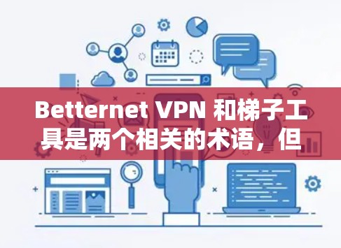 Betternet VPN 和<strong>梯子</strong>工具是两个相关的术语，但它们在技术上有所不同。以下是关于Betternet VPN 和<strong>梯子</strong>工具的详细介绍
