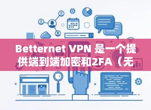 Betternet VPN 是一个提供端到端加密和2FA（无密码验证）的手机VPN服务，适合需要高安全性的用户。以下是关于Betternet VPN 的安卓客户端的教程，帮助您一步步安装和使用该服务