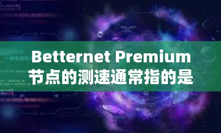 Betternet Premium节点的测速通常指的是节点在特定带宽下的性能表现。以下是关于Betternet Premium节点测速的一些关键信息和建议