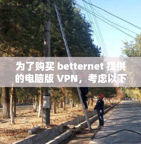 为了购买 betternet 提供的电脑版 VPN，考虑以下步骤和配置