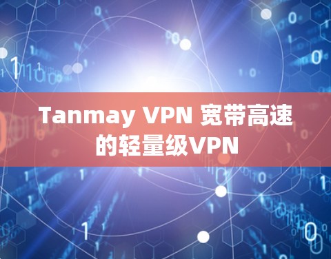 Tanmay VPN 宽带高速的轻量级VPN