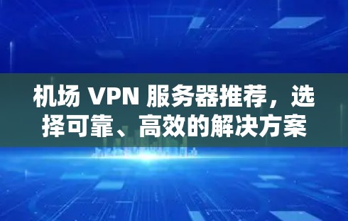 机场 VPN 服务器推荐，选择可靠、高效的解决方案