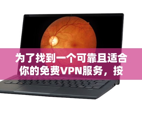 为了找到一个可靠且适合你的免费VPN服务,按照以下步骤进行选择和验证 为了找到一个可靠且适合你的免费VPN服务,按照以下步骤进行选择和验证