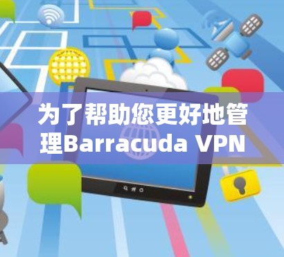为了帮助您更好地管理Barracuda VPN账号，以下是详细的步骤说明