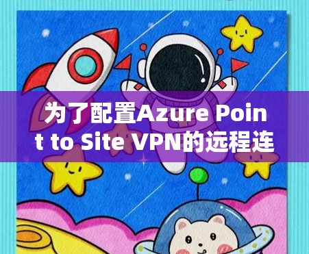 为了配置Azure Point to Site VPN的远程连接，按照以下步骤操作