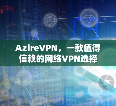 AzireVPN，一款值得信赖的网络VPN选择