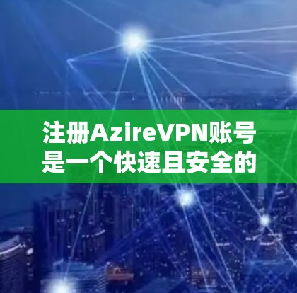 注册AzireVPN账号是一个快速且安全的过程,以下是详细的步骤说明 注册AzireVPN账号是一个快速且安全的过程,以下是详细的步骤说明