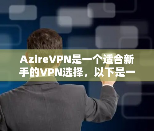 AzireVPN是一个适合新手的VPN选择，以下是一个详细的使用步骤指南