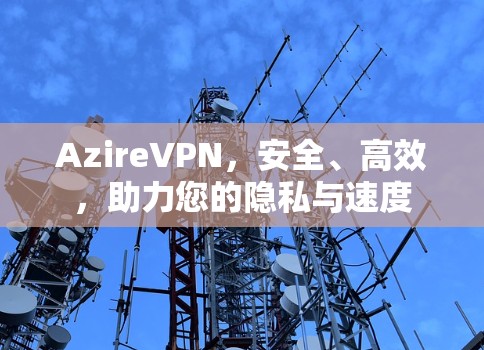 AzireVPN，安全、高效，助力您的隐私与速度