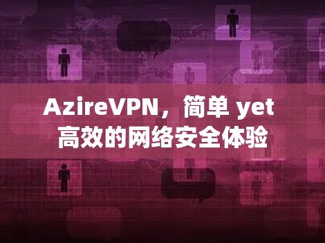AzireVPN，简单 yet 高效的网络安全体验