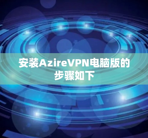 安装AzireVPN电脑版的步骤如下 安装AzireVPN电脑版的步骤如下