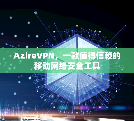 AzireVPN，一款值得信赖的移动网络安全工具
