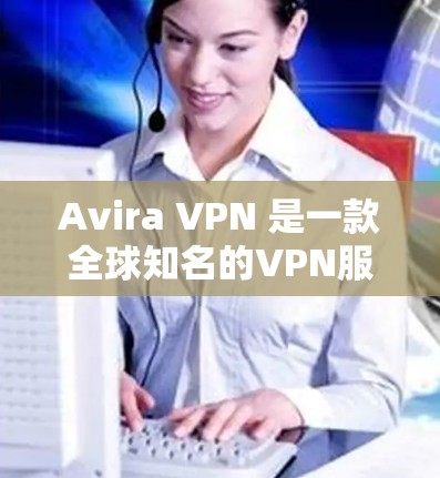 Avira VPN 是一款全球知名的VPN服务，用户可以使用其在多个国家和地区的网络连接。如果您在中国使用 Avirac VPN，您可以通过以下方式访问并享受安全的网络环境