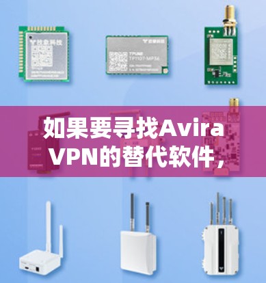 如果要寻找Avira VPN的替代软件，以下是一些热门选择，每个软件都有其独特的特点和适用场景，可以满足不同的需求